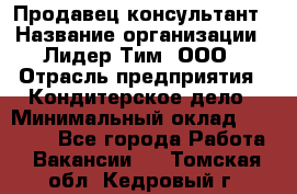 Продавец-консультант › Название организации ­ Лидер Тим, ООО › Отрасль предприятия ­ Кондитерское дело › Минимальный оклад ­ 26 000 - Все города Работа » Вакансии   . Томская обл.,Кедровый г.